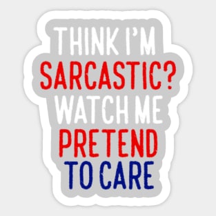Think I'm Sarcastic? Watch Me Pretend To Care Sticker